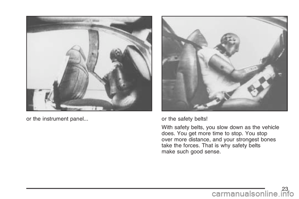 PONTIAC TORRENT 2007 Owners Manual or the instrument panel... or the safety belts!
With safety belts, you slow down as the vehicle
does. You get more time to stop. You stop
over more distance, and your strongest bones
take the forces. 