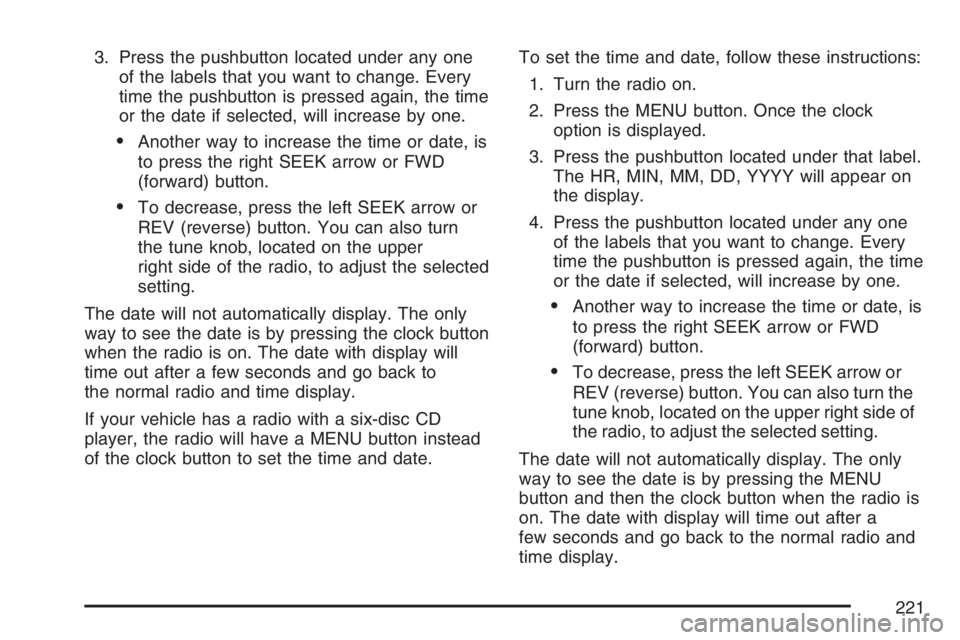 PONTIAC TORRENT 2007  Owners Manual 3. Press the pushbutton located under any one
of the labels that you want to change. Every
time the pushbutton is pressed again, the time
or the date if selected, will increase by one.
Another way to