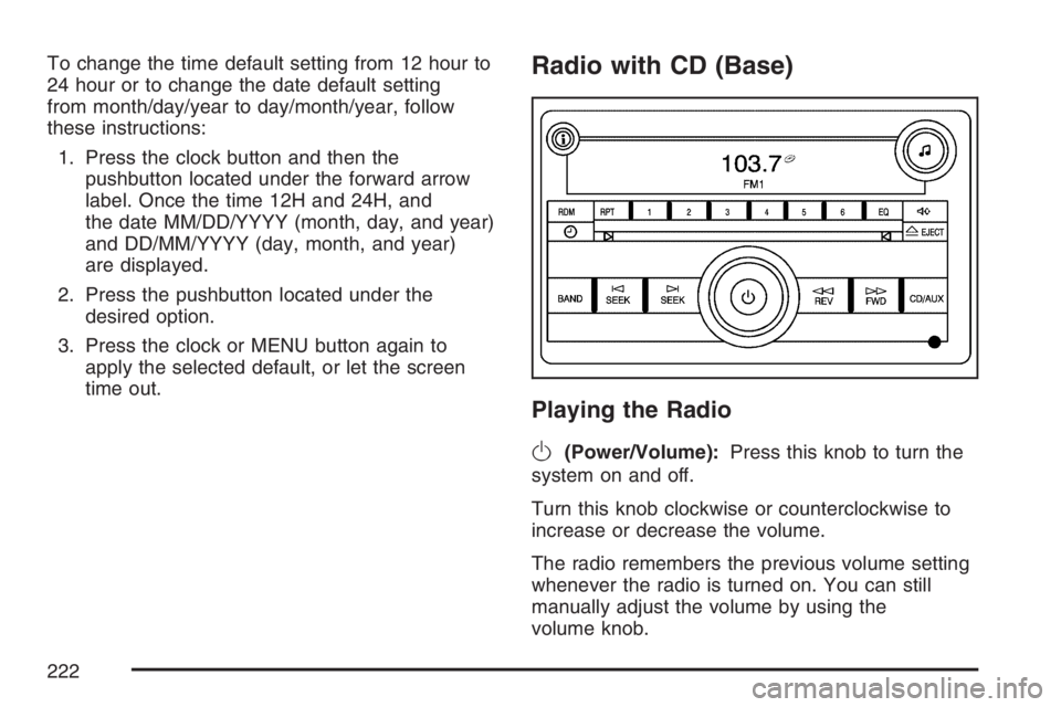 PONTIAC TORRENT 2007  Owners Manual To change the time default setting from 12 hour to
24 hour or to change the date default setting
from month/day/year to day/month/year, follow
these instructions:
1. Press the clock button and then th