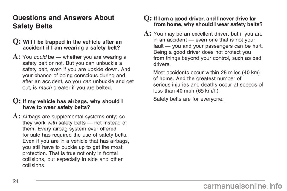 PONTIAC TORRENT 2007 Owners Manual Questions and Answers About
Safety Belts
Q:Will I be trapped in the vehicle after an
accident if I am wearing a safety belt?
A:Youcouldbe — whether you are wearing a
safety belt or not. But you can PONTIAC TORRENT 2007 Owners Manual Questions and Answers About
Safety Belts
Q:Will I be trapped in the vehicle after an
accident if I am wearing a safety belt?
A:Youcouldbe — whether you are wearing a
safety belt or not. But you can