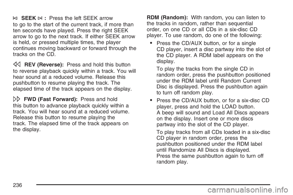 PONTIAC TORRENT 2007  Owners Manual ©SEEK¨:Press the left SEEK arrow
to go to the start of the current track, if more than
ten seconds have played. Press the right SEEK
arrow to go to the next track. If either SEEK arrow
is held, or p