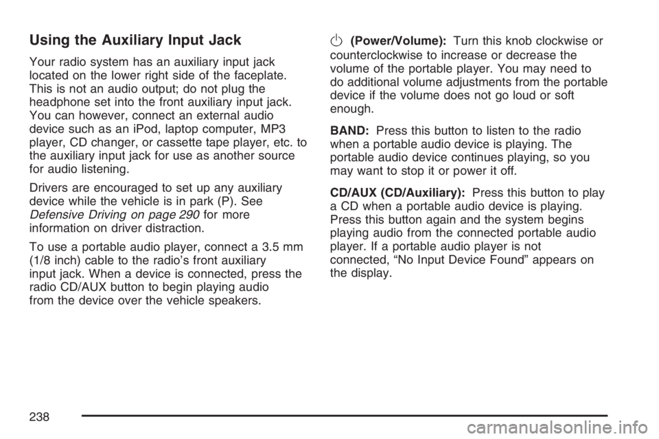 PONTIAC TORRENT 2007  Owners Manual Using the Auxiliary Input Jack
Your radio system has an auxiliary input jack
located on the lower right side of the faceplate.
This is not an audio output; do not plug the
headphone set into the front