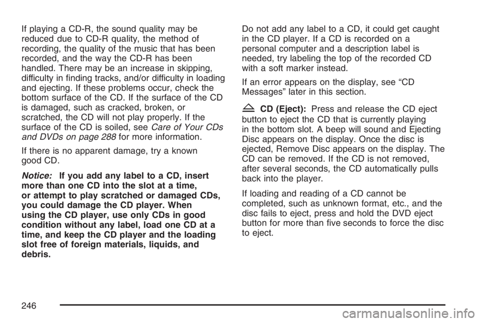 PONTIAC TORRENT 2007  Owners Manual If playing a CD-R, the sound quality may be
reduced due to CD-R quality, the method of
recording, the quality of the music that has been
recorded, and the way the CD-R has been
handled. There may be a