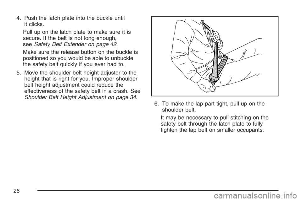 PONTIAC TORRENT 2007 Owners Manual 4. Push the latch plate into the buckle until
it clicks.
Pull up on the latch plate to make sure it is
secure. If the belt is not long enough,
seeSafety Belt Extender on page 42.
Make sure the release