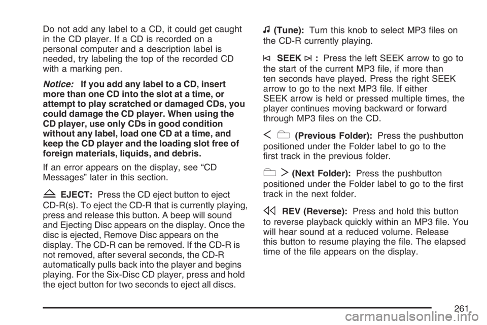 PONTIAC TORRENT 2007  Owners Manual Do not add any label to a CD, it could get caught
in the CD player. If a CD is recorded on a
personal computer and a description label is
needed, try labeling the top of the recorded CD
with a marking