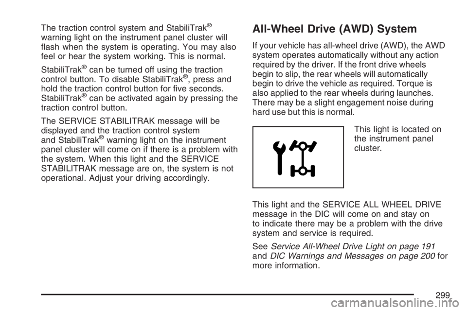 PONTIAC TORRENT 2007  Owners Manual The traction control system and StabiliTrak®
warning light on the instrument panel cluster will
�ash when the system is operating. You may also
feel or hear the system working. This is normal.
Stabil