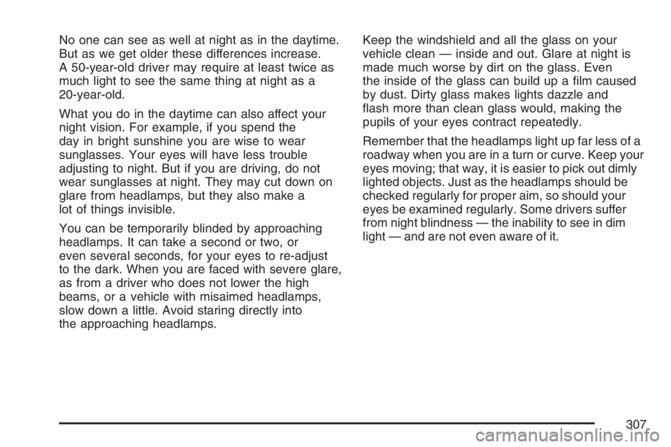 PONTIAC TORRENT 2007  Owners Manual No one can see as well at night as in the daytime.
But as we get older these differences increase.
A 50-year-old driver may require at least twice as
much light to see the same thing at night as a
20-