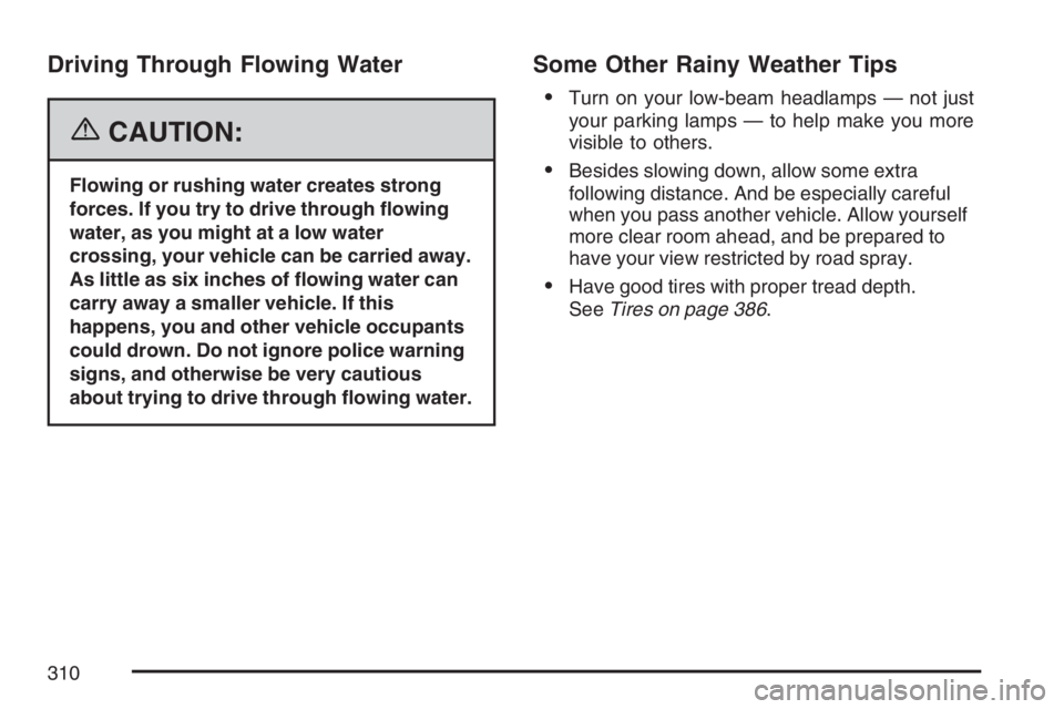 PONTIAC TORRENT 2007  Owners Manual Driving Through Flowing Water
{CAUTION:
Flowing or rushing water creates strong
forces. If you try to drive through �owing
water, as you might at a low water
crossing, your vehicle can be carried away