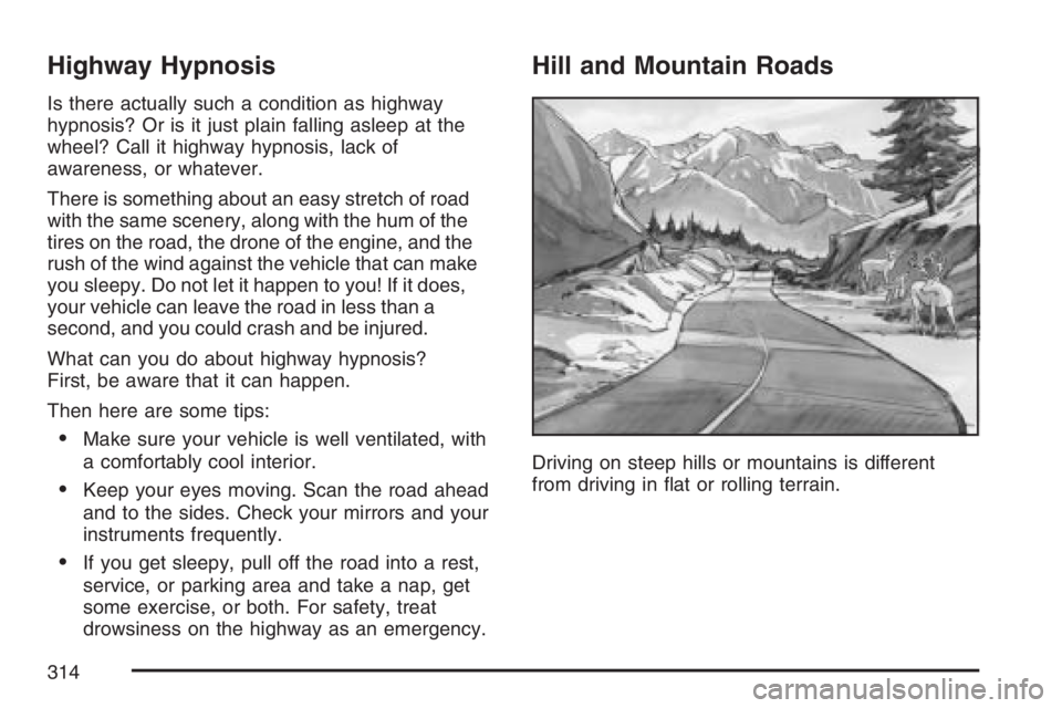 PONTIAC TORRENT 2007 Owners Manual Highway Hypnosis
Is there actually such a condition as highway
hypnosis? Or is it just plain falling asleep at the
wheel? Call it highway hypnosis, lack of
awareness, or whatever.
There is something a PONTIAC TORRENT 2007 Owners Manual Highway Hypnosis
Is there actually such a condition as highway
hypnosis? Or is it just plain falling asleep at the
wheel? Call it highway hypnosis, lack of
awareness, or whatever.
There is something a