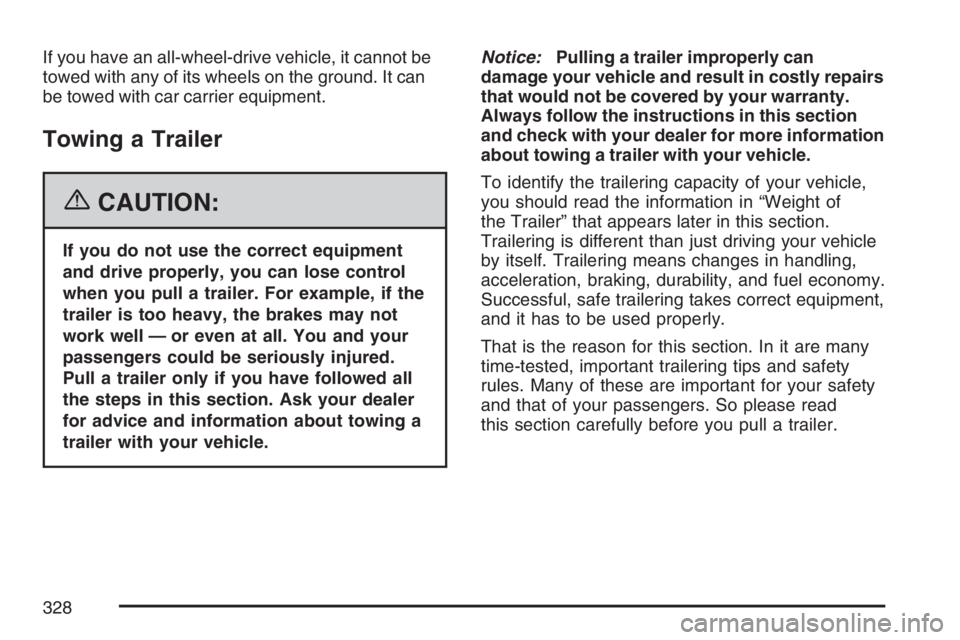 PONTIAC TORRENT 2007  Owners Manual If you have an all-wheel-drive vehicle, it cannot be
towed with any of its wheels on the ground. It can
be towed with car carrier equipment.
Towing a Trailer
{CAUTION:
If you do not use the correct eq
