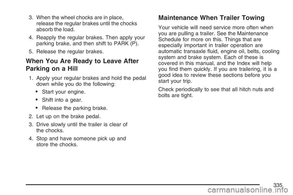 PONTIAC TORRENT 2007  Owners Manual 3. When the wheel chocks are in place,
release the regular brakes until the chocks
absorb the load.
4. Reapply the regular brakes. Then apply your
parking brake, and then shift to PARK (P).
5. Release