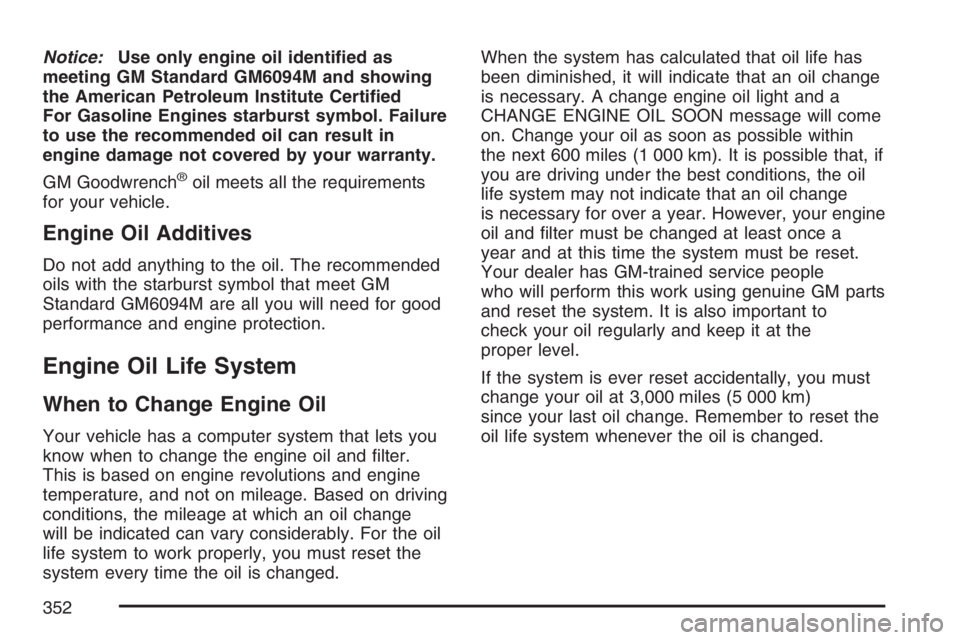 PONTIAC TORRENT 2007 User Guide Notice:Use only engine oil identi�ed as
meeting GM Standard GM6094M and showing
the American Petroleum Institute Certi�ed
For Gasoline Engines starburst symbol. Failure
to use the recommended oil can 