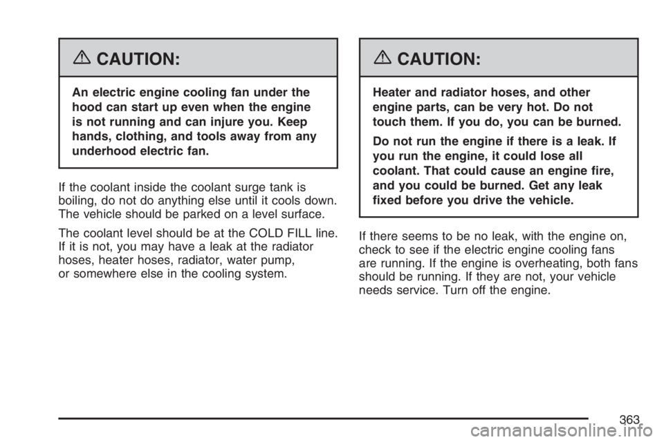 PONTIAC TORRENT 2007  Owners Manual {CAUTION:
An electric engine cooling fan under the
hood can start up even when the engine
is not running and can injure you. Keep
hands, clothing, and tools away from any
underhood electric fan.
If th