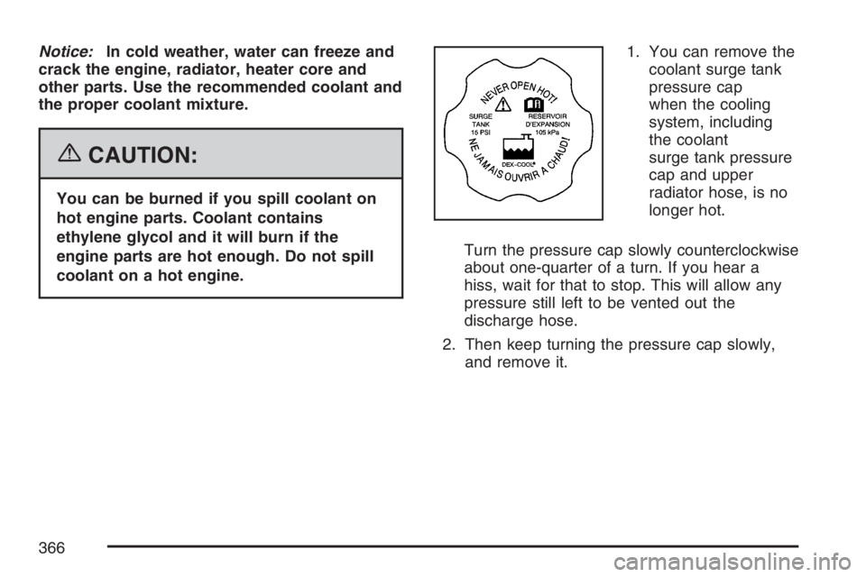 PONTIAC TORRENT 2007  Owners Manual Notice:In cold weather, water can freeze and
crack the engine, radiator, heater core and
other parts. Use the recommended coolant and
the proper coolant mixture.
{CAUTION:
You can be burned if you spi
