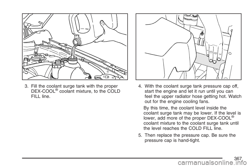 PONTIAC TORRENT 2007  Owners Manual 3. Fill the coolant surge tank with the proper
DEX-COOL®coolant mixture, to the COLD
FILL line.4. With the coolant surge tank pressure cap off,
start the engine and let it run until you can
feel the 