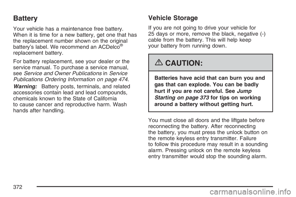 PONTIAC TORRENT 2007  Owners Manual Battery
Your vehicle has a maintenance free battery.
When it is time for a new battery, get one that has
the replacement number shown on the original
battery’s label. We recommend an ACDelco
®
repl