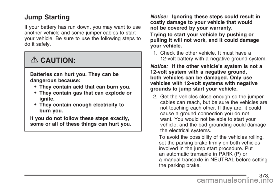 PONTIAC TORRENT 2007  Owners Manual Jump Starting
If your battery has run down, you may want to use
another vehicle and some jumper cables to start
your vehicle. Be sure to use the following steps to
do it safely.
{CAUTION:
Batteries ca
