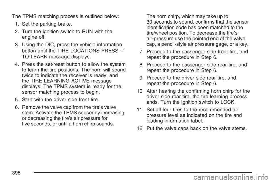 PONTIAC TORRENT 2007  Owners Manual The TPMS matching process is outlined below:
1. Set the parking brake.
2. Turn the ignition switch to RUN with the
engine off.
3. Using the DIC, press the vehicle information
button until the TIRE LOC