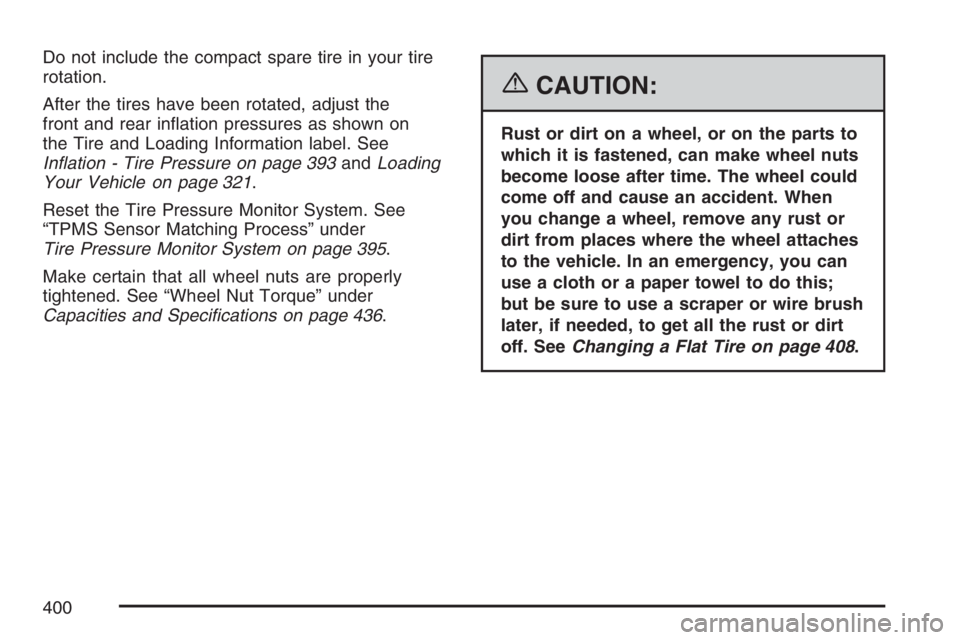 PONTIAC TORRENT 2007  Owners Manual Do not include the compact spare tire in your tire
rotation.
After the tires have been rotated, adjust the
front and rear in�ation pressures as shown on
the Tire and Loading Information label. See
In�