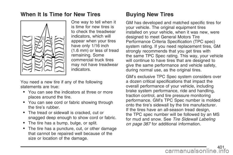 PONTIAC TORRENT 2007 Owners Manual When It Is Time for New Tires
One way to tell when it
is time for new tires is
to check the treadwear
indicators, which will
appear when your tires
have only 1/16 inch
(1.6 mm) or less of tread
remain PONTIAC TORRENT 2007 Owners Manual When It Is Time for New Tires
One way to tell when it
is time for new tires is
to check the treadwear
indicators, which will
appear when your tires
have only 1/16 inch
(1.6 mm) or less of tread
remain