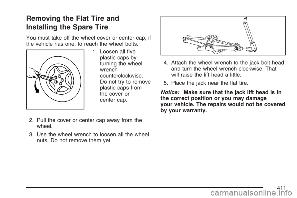 PONTIAC TORRENT 2007  Owners Manual Removing the Flat Tire and
Installing the Spare Tire
You must take off the wheel cover or center cap, if
the vehicle has one, to reach the wheel bolts.
1. Loosen all �ve
plastic caps by
turning the wh