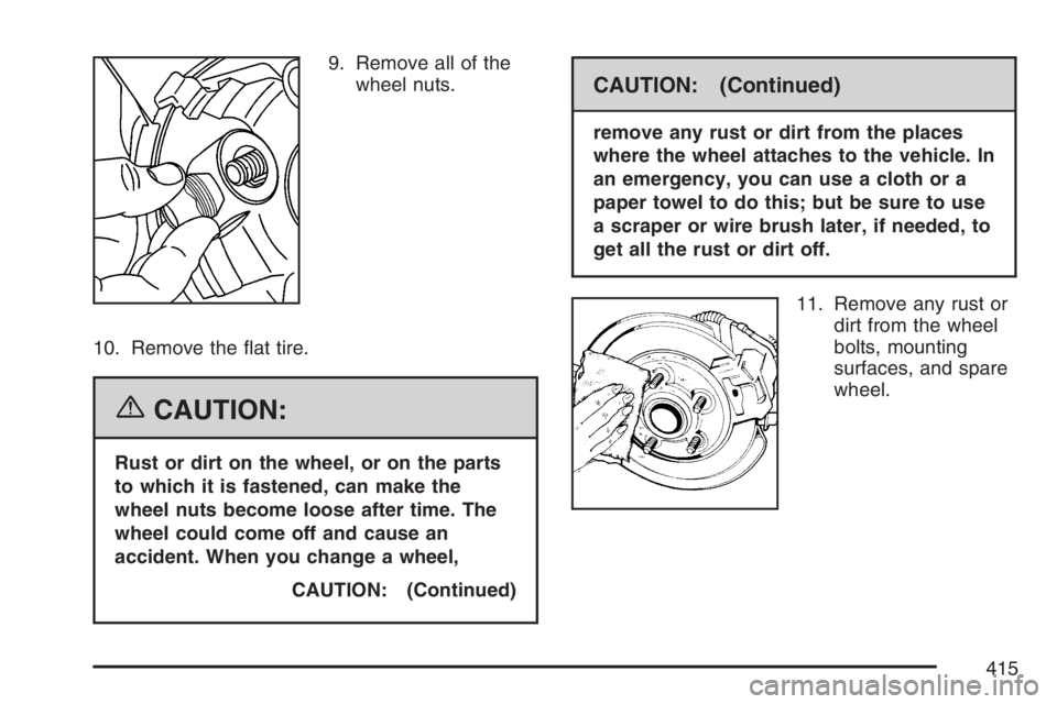 PONTIAC TORRENT 2007  Owners Manual 9. Remove all of the
wheel nuts.
10. Remove the �at tire.
{CAUTION:
Rust or dirt on the wheel, or on the parts
to which it is fastened, can make the
wheel nuts become loose after time. The
wheel could