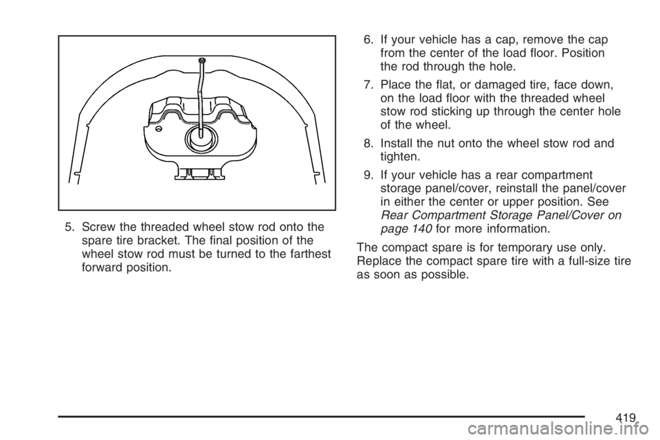 PONTIAC TORRENT 2007  Owners Manual 5. Screw the threaded wheel stow rod onto the
spare tire bracket. The �nal position of the
wheel stow rod must be turned to the farthest
forward position.6. If your vehicle has a cap, remove the cap
f