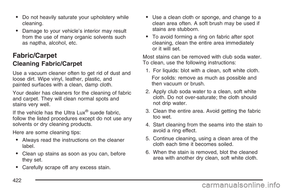 PONTIAC TORRENT 2007  Owners Manual Do not heavily saturate your upholstery while
cleaning.
Damage to your vehicle’s interior may result
from the use of many organic solvents such
as naptha, alcohol, etc.
Fabric/Carpet
Cleaning Fabr
