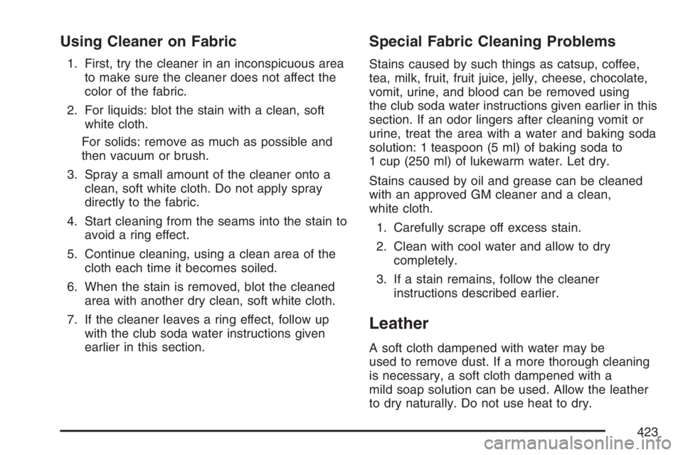 PONTIAC TORRENT 2007  Owners Manual Using Cleaner on Fabric
1. First, try the cleaner in an inconspicuous area
to make sure the cleaner does not affect the
color of the fabric.
2. For liquids: blot the stain with a clean, soft
white clo