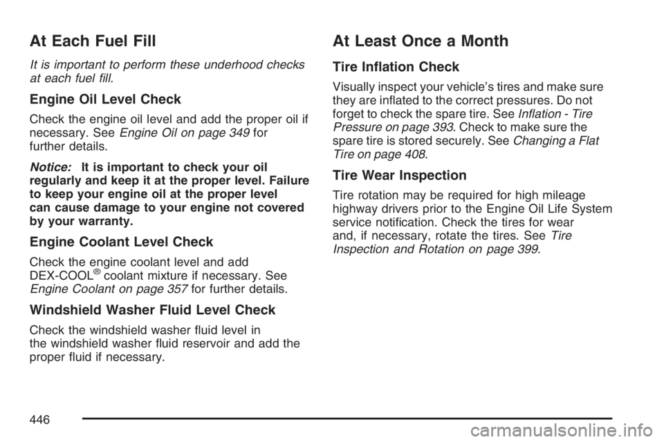 PONTIAC TORRENT 2007  Owners Manual At Each Fuel Fill
It is important to perform these underhood checks
at each fuel �ll.
Engine Oil Level Check
Check the engine oil level and add the proper oil if
necessary. SeeEngine Oil on page 349fo