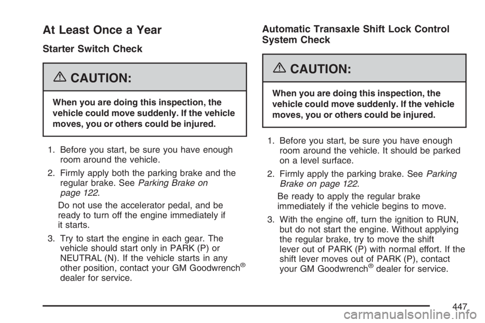 PONTIAC TORRENT 2007  Owners Manual At Least Once a Year
Starter Switch Check
{CAUTION:
When you are doing this inspection, the
vehicle could move suddenly. If the vehicle
moves, you or others could be injured.
1. Before you start, be s