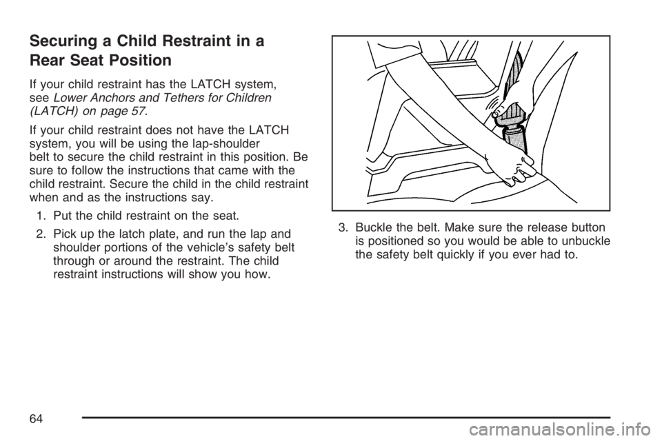 PONTIAC TORRENT 2007 Repair Manual Securing a Child Restraint in a
Rear Seat Position
If your child restraint has the LATCH system,
seeLower Anchors and Tethers for Children
(LATCH) on page 57.
If your child restraint does not have the