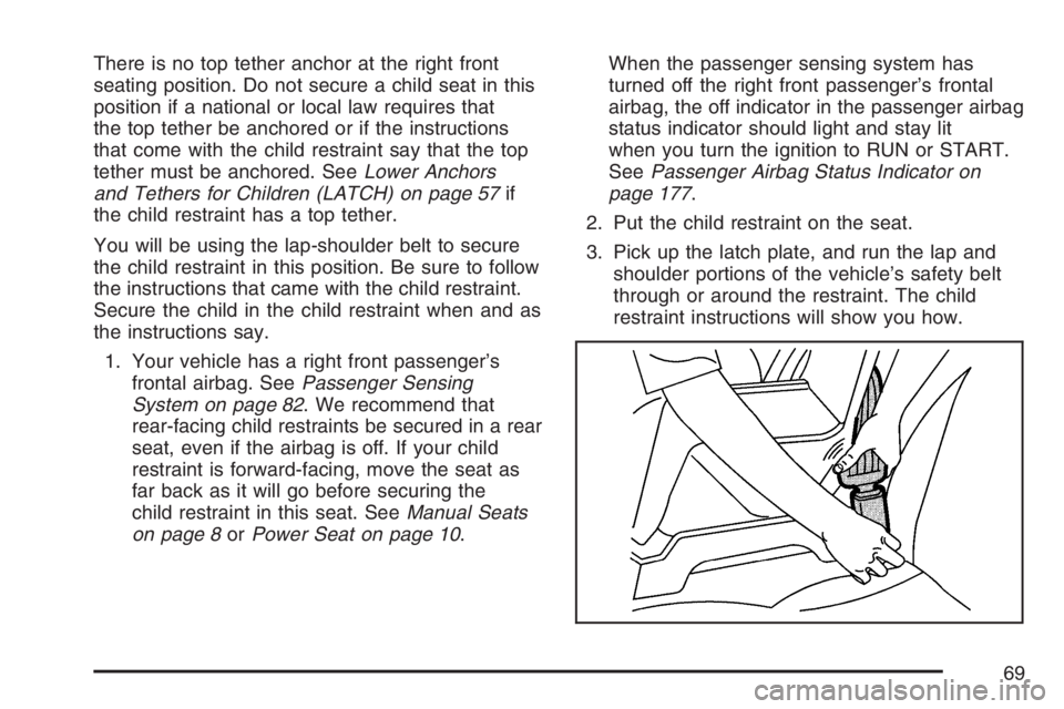 PONTIAC TORRENT 2007 Repair Manual There is no top tether anchor at the right front
seating position. Do not secure a child seat in this
position if a national or local law requires that
the top tether be anchored or if the instruction