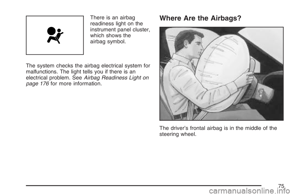 PONTIAC TORRENT 2007  Owners Manual There is an airbag
readiness light on the
instrument panel cluster,
which shows the
airbag symbol.
The system checks the airbag electrical system for
malfunctions. The light tells you if there is an
e