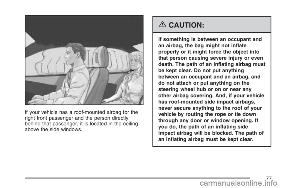 PONTIAC TORRENT 2007 Manual PDF If your vehicle has a roof-mounted airbag for the
right front passenger and the person directly
behind that passenger, it is located in the ceiling
above the side windows.
{CAUTION:
If something is be