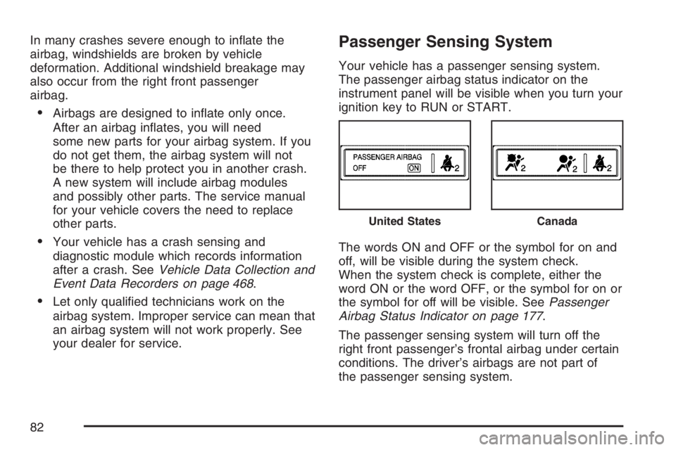 PONTIAC TORRENT 2007 Manual Online In many crashes severe enough to in�ate the
airbag, windshields are broken by vehicle
deformation. Additional windshield breakage may
also occur from the right front passenger
airbag.
Airbags are des