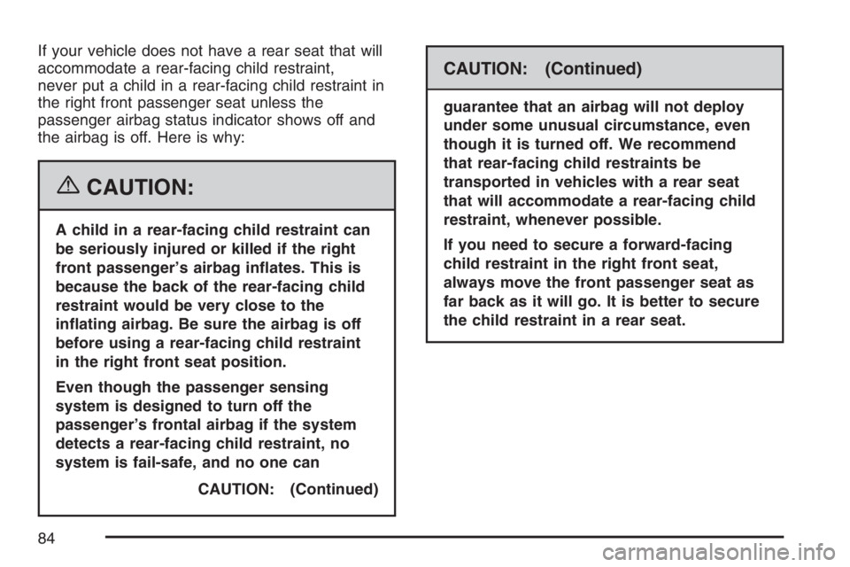 PONTIAC TORRENT 2007 Manual Online If your vehicle does not have a rear seat that will
accommodate a rear-facing child restraint,
never put a child in a rear-facing child restraint in
the right front passenger seat unless the
passenger
