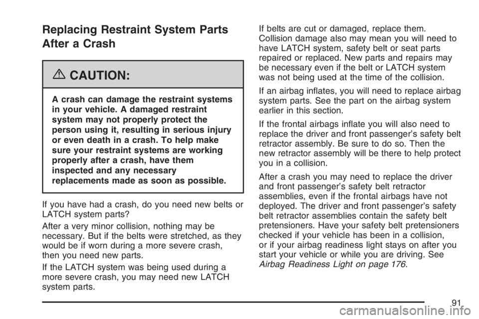 PONTIAC TORRENT 2007  Owners Manual Replacing Restraint System Parts
After a Crash
{CAUTION:
A crash can damage the restraint systems
in your vehicle. A damaged restraint
system may not properly protect the
person using it, resulting in