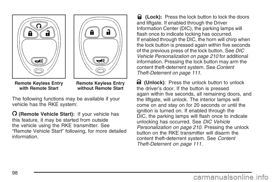 PONTIAC TORRENT 2007  Owners Manual The following functions may be available if your
vehicle has the RKE system:
/(Remote Vehicle Start):If your vehicle has
this feature, it may be started from outside
the vehicle using the RKE transmit