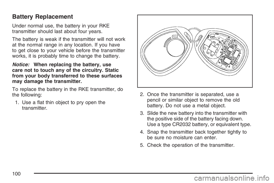 PONTIAC TORRENT 2007  Owners Manual Battery Replacement
Under normal use, the battery in your RKE
transmitter should last about four years.
The battery is weak if the transmitter will not work
at the normal range in any location. If you