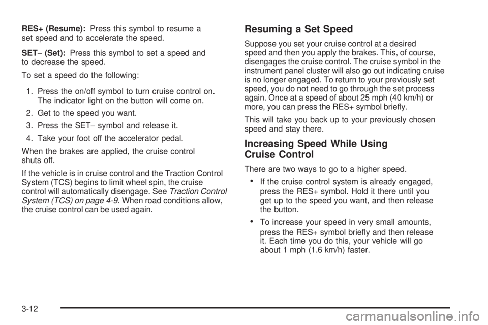 PONTIAC TORRENT 2006  Owners Manual RES+ (Resume):Press this symbol to resume a
set speed and to accelerate the speed.
SET−(Set):Press this symbol to set a speed and
to decrease the speed.
To set a speed do the following:
1. Press the