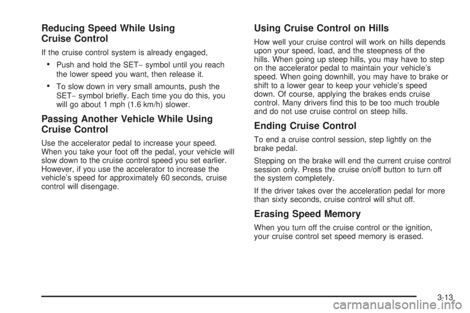 PONTIAC TORRENT 2006  Owners Manual Reducing Speed While Using
Cruise Control
If the cruise control system is already engaged,
Push and hold the SET−symbol until you reach
the lower speed you want, then release it.
To slow down in v