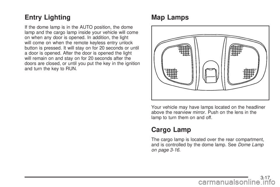PONTIAC TORRENT 2006 Owners Manual Entry Lighting
If the dome lamp is in the AUTO position, the dome
lamp and the cargo lamp inside your vehicle will come
on when any door is opened. In addition, the light
will come on when the remote PONTIAC TORRENT 2006 Owners Manual Entry Lighting
If the dome lamp is in the AUTO position, the dome
lamp and the cargo lamp inside your vehicle will come
on when any door is opened. In addition, the light
will come on when the remote