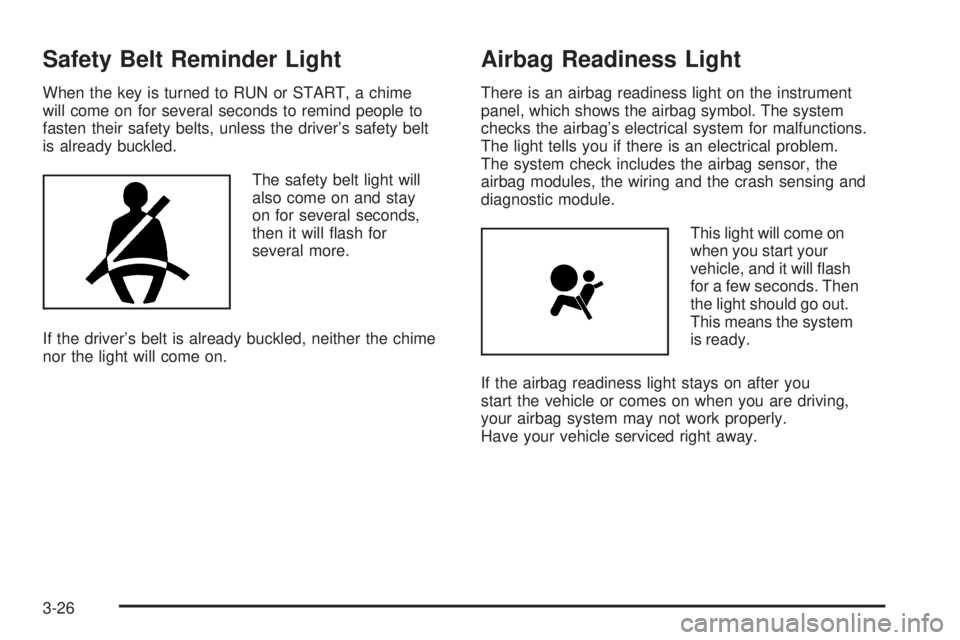 PONTIAC TORRENT 2006  Owners Manual Safety Belt Reminder Light
When the key is turned to RUN or START, a chime
will come on for several seconds to remind people to
fasten their safety belts, unless the driver’s safety belt
is already 