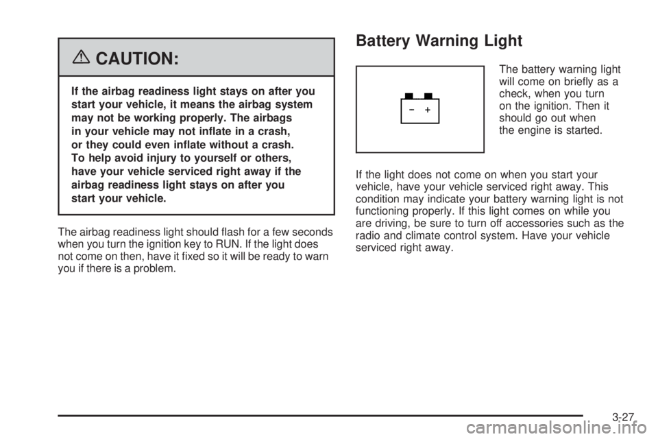PONTIAC TORRENT 2006  Owners Manual {CAUTION:
If the airbag readiness light stays on after you
start your vehicle, it means the airbag system
may not be working properly. The airbags
in your vehicle may not in�ate in a crash,
or they co