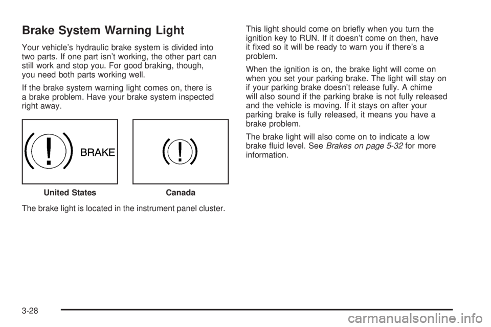 PONTIAC TORRENT 2006  Owners Manual Brake System Warning Light
Your vehicle’s hydraulic brake system is divided into
two parts. If one part isn’t working, the other part can
still work and stop you. For good braking, though,
you nee