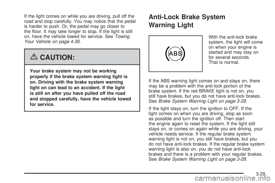 PONTIAC TORRENT 2006  Owners Manual If the light comes on while you are driving, pull off the
road and stop carefully. You may notice that the pedal
is harder to push. Or, the pedal may go closer to
the �oor. It may take longer to stop.