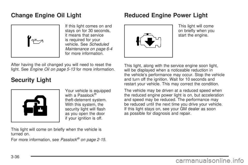 PONTIAC TORRENT 2006  Owners Manual Change Engine Oil Light
If this light comes on and
stays on for 30 seconds,
it means that service
is required for your
vehicle. SeeScheduled
Maintenance on page 6-4
for more information.
After having 