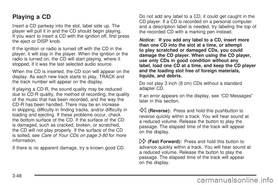 PONTIAC TORRENT 2006  Owners Manual Playing a CD
Insert a CD partway into the slot, label side up. The
player will pull it in and the CD should begin playing.
If you want to insert a CD with the ignition off, �rst press
the eject or DIS