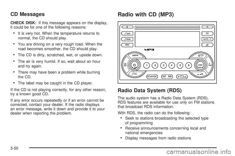 PONTIAC TORRENT 2006  Owners Manual CD Messages
CHECK DISK:If this message appears on the display,
it could be for one of the following reasons:
It is very hot. When the temperature returns to
normal, the CD should play.
You are drivi
